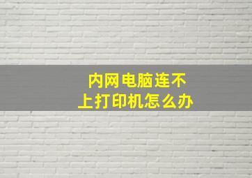 内网电脑连不上打印机怎么办