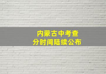 内蒙古中考查分时间陆续公布