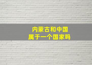 内蒙古和中国属于一个国家吗