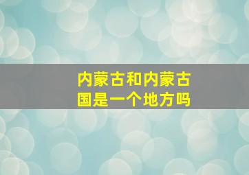 内蒙古和内蒙古国是一个地方吗