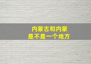 内蒙古和内蒙是不是一个地方