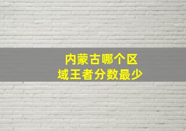 内蒙古哪个区域王者分数最少