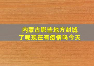 内蒙古哪些地方封城了呢现在有疫情吗今天