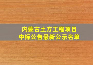 内蒙古土方工程项目中标公告最新公示名单