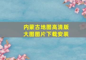 内蒙古地图高清版大图图片下载安装