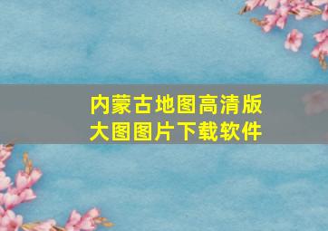 内蒙古地图高清版大图图片下载软件