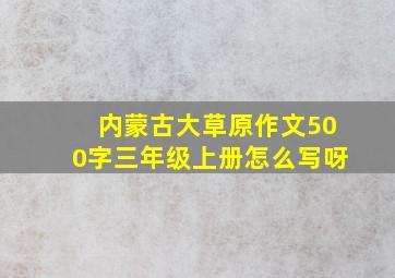 内蒙古大草原作文500字三年级上册怎么写呀