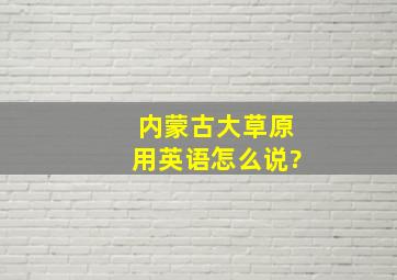 内蒙古大草原用英语怎么说?