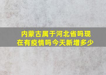 内蒙古属于河北省吗现在有疫情吗今天新增多少