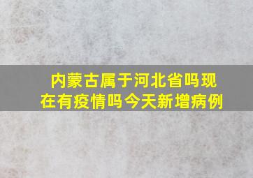 内蒙古属于河北省吗现在有疫情吗今天新增病例