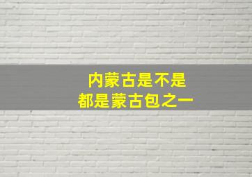 内蒙古是不是都是蒙古包之一