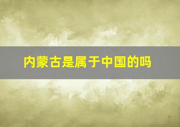 内蒙古是属于中国的吗