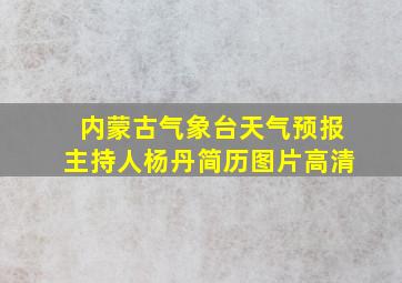 内蒙古气象台天气预报主持人杨丹简历图片高清