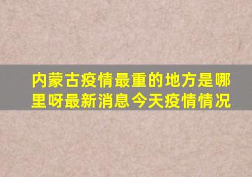 内蒙古疫情最重的地方是哪里呀最新消息今天疫情情况