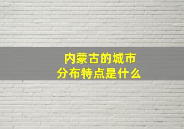 内蒙古的城市分布特点是什么