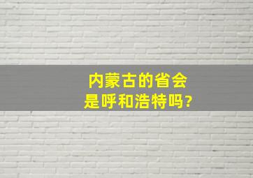 内蒙古的省会是呼和浩特吗?