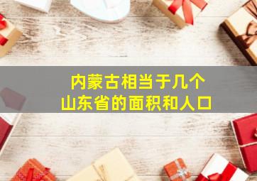 内蒙古相当于几个山东省的面积和人口