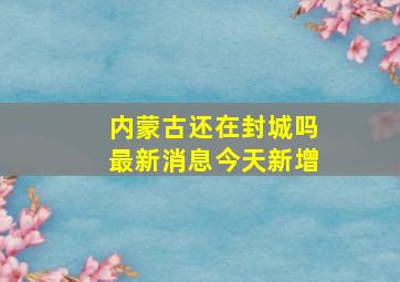 内蒙古还在封城吗最新消息今天新增