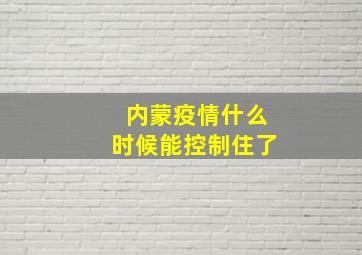 内蒙疫情什么时候能控制住了