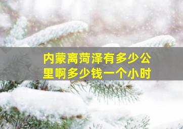 内蒙离菏泽有多少公里啊多少钱一个小时