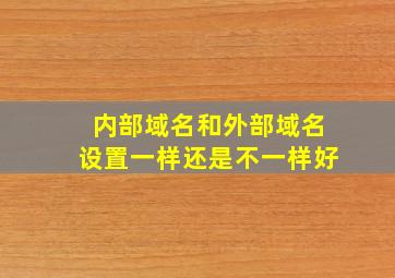 内部域名和外部域名设置一样还是不一样好