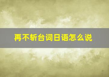 再不斩台词日语怎么说