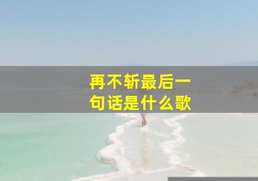 再不斩最后一句话是什么歌