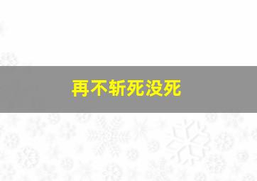 再不斩死没死