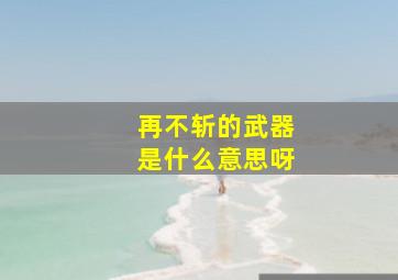 再不斩的武器是什么意思呀