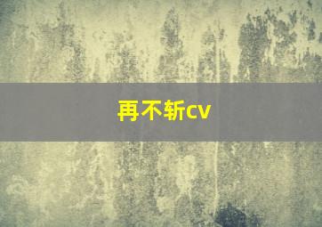 再不斩cv