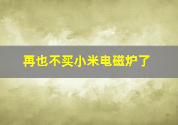 再也不买小米电磁炉了