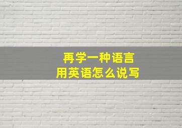 再学一种语言用英语怎么说写