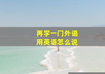 再学一门外语用英语怎么说