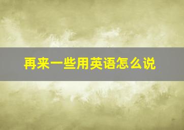 再来一些用英语怎么说