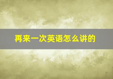 再来一次英语怎么讲的