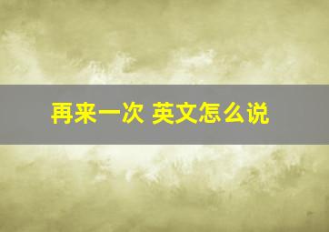 再来一次 英文怎么说