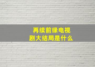 再续前缘电视剧大结局是什么