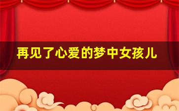 再见了心爱的梦中女孩儿