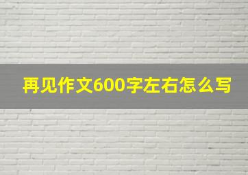 再见作文600字左右怎么写