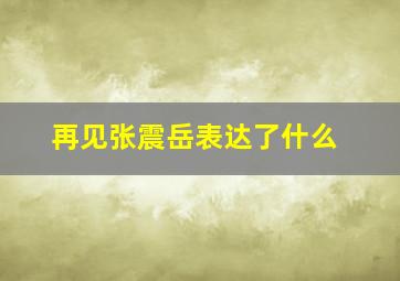 再见张震岳表达了什么