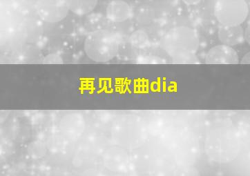 再见歌曲dia