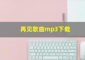 再见歌曲mp3下载