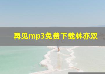 再见mp3免费下载林亦双