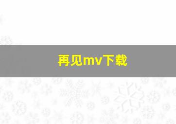 再见mv下载