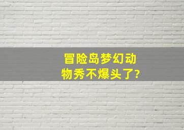 冒险岛梦幻动物秀不爆头了?