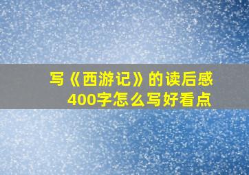 写《西游记》的读后感400字怎么写好看点