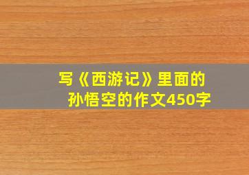 写《西游记》里面的孙悟空的作文450字