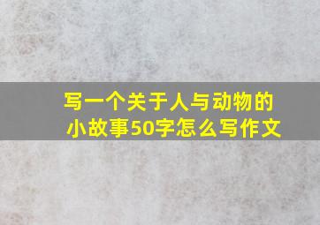 写一个关于人与动物的小故事50字怎么写作文