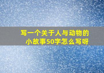 写一个关于人与动物的小故事50字怎么写呀