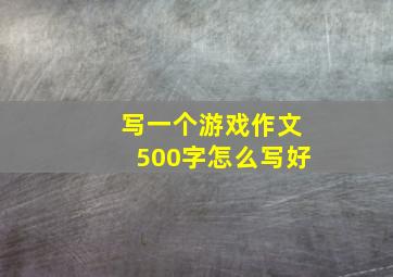 写一个游戏作文500字怎么写好